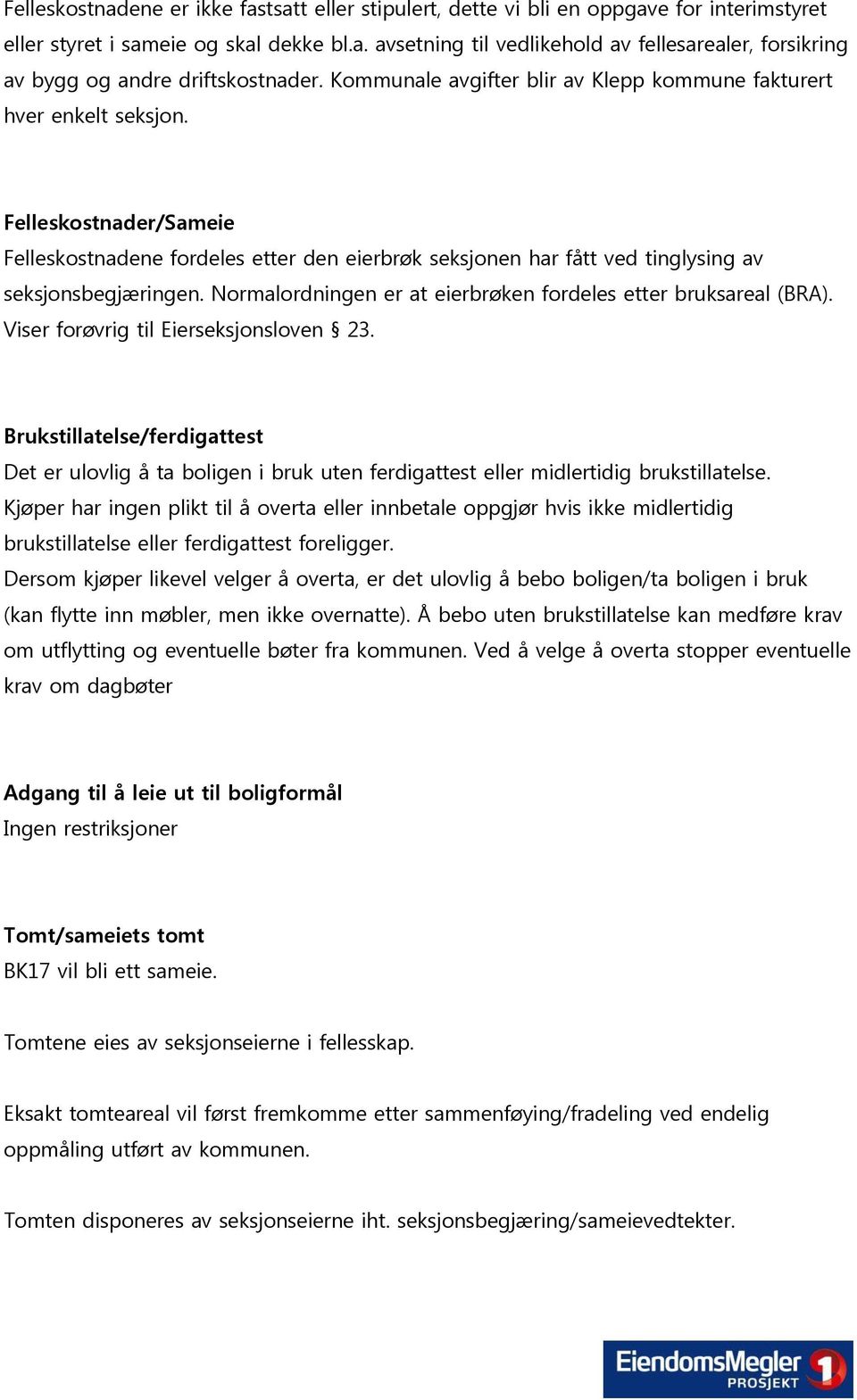 Normalordningen er at eierbrøken fordeles etter bruksareal (BRA). Viser forøvrig til Eierseksjonsloven 23.