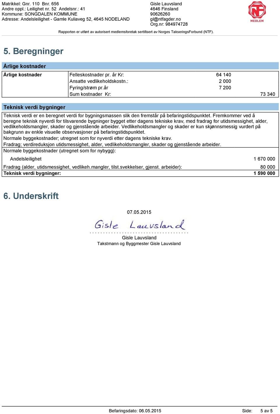 Fremkommer ved å beregne teknisk nyverdi for tilsvarende bygninger bygget etter dagens tekniske krav, med fradrag for utidsmessighet, alder, vedlikeholdsmangler, skader og gjenstående arbeider.