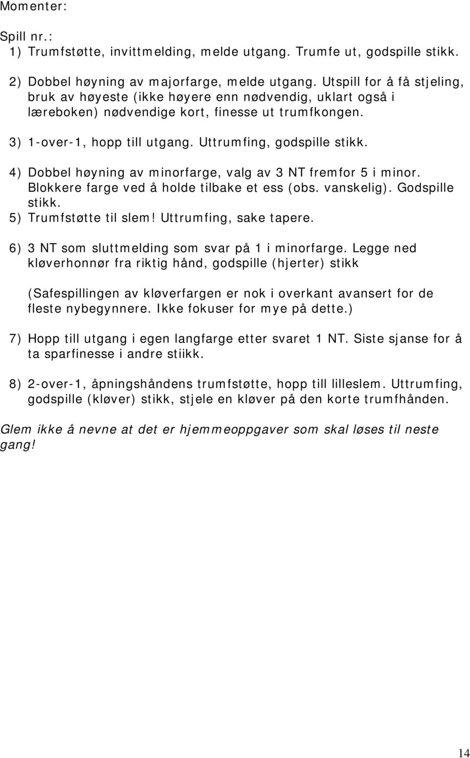 4) Dobbel høyning av minorfarge, valg av 3 NT fremfor 5 i minor. Blokkere farge ved å holde tilbake et ess (obs. vanskelig). Godspille stikk. 5) Trumfstøtte til slem! Uttrumfing, sake tapere.