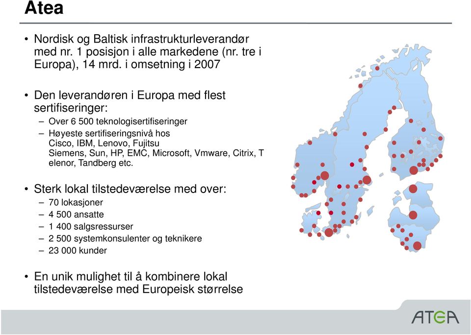 Cisco, IBM, Lenovo, Fujitsu Siemens, Sun, HP, EMC, Microsoft, Vmware, Citrix, T elenor, Tandberg etc.