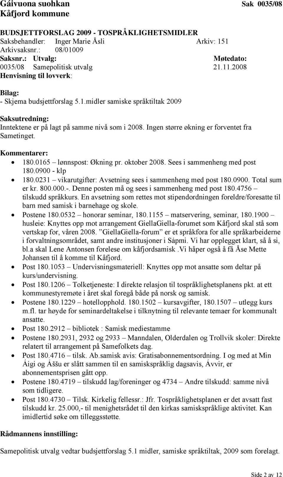 0165 lønnspost: Økning pr. oktober 2008. Sees i sammenheng med post 180.0900 - klp 180.0231 vikarutgifter: Avsetning sees i sammenheng med post 180.0900. Total sum er kr. 800.000.-. Denne posten må og sees i sammenheng med post 180.