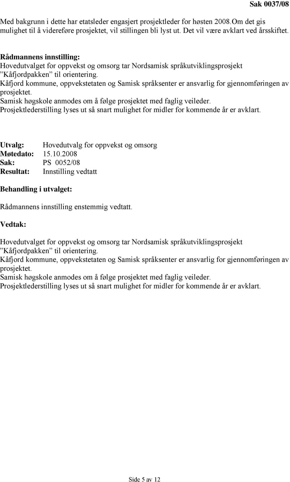 , oppvekstetaten og Samisk språksenter er ansvarlig for gjennomføringen av prosjektet. Samisk høgskole anmodes om å følge prosjektet med faglig veileder.