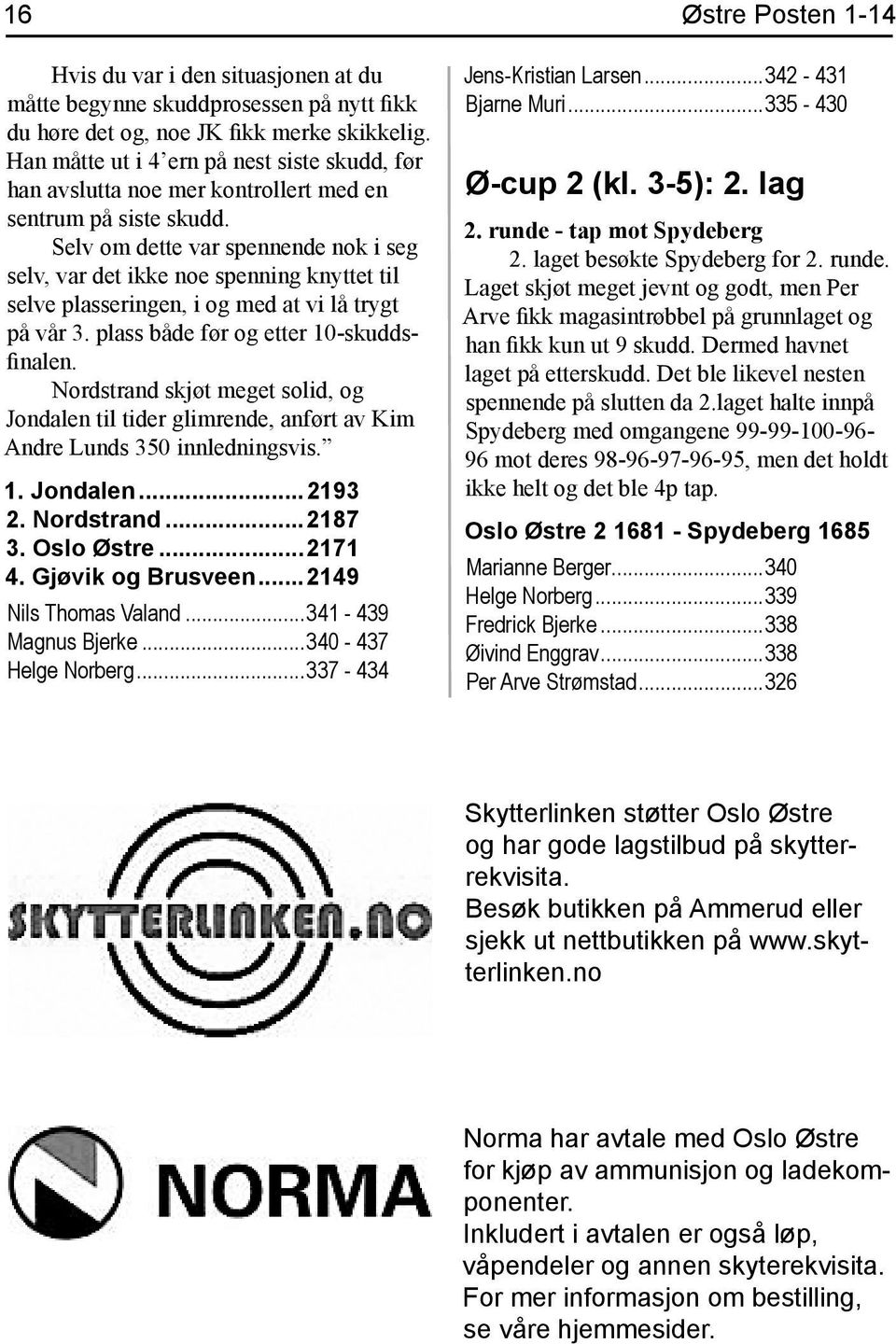 Selv om dette var spennende nok i seg selv, var det ikke noe spenning knyttet til selve plasseringen, i og med at vi lå trygt på vår 3. plass både før og etter 10-skuddsfinalen.