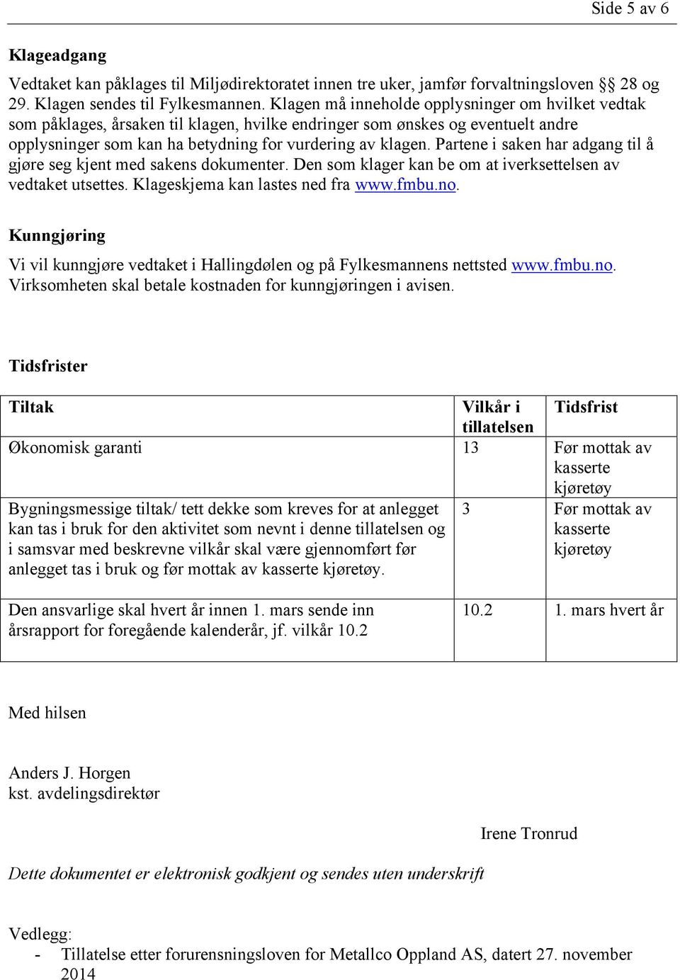 Partene i saken har adgang til å gjøre seg kjent med sakens dokumenter. Den som klager kan be om at iverksettelsen av vedtaket utsettes. Klageskjema kan lastes ned fra www.fmbu.no.