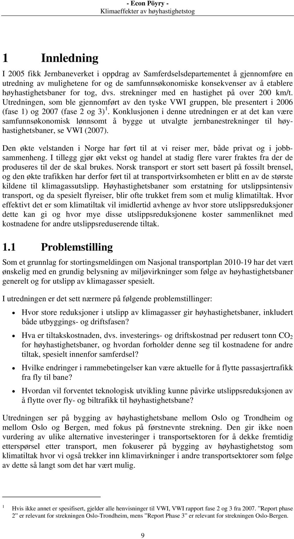 Konklusjonen i denne utredningen er at det kan være samfunnsøkonomisk lønnsomt å bygge ut utvalgte jernbanestrekninger til høyhastighetsbaner, se VWI (2007).