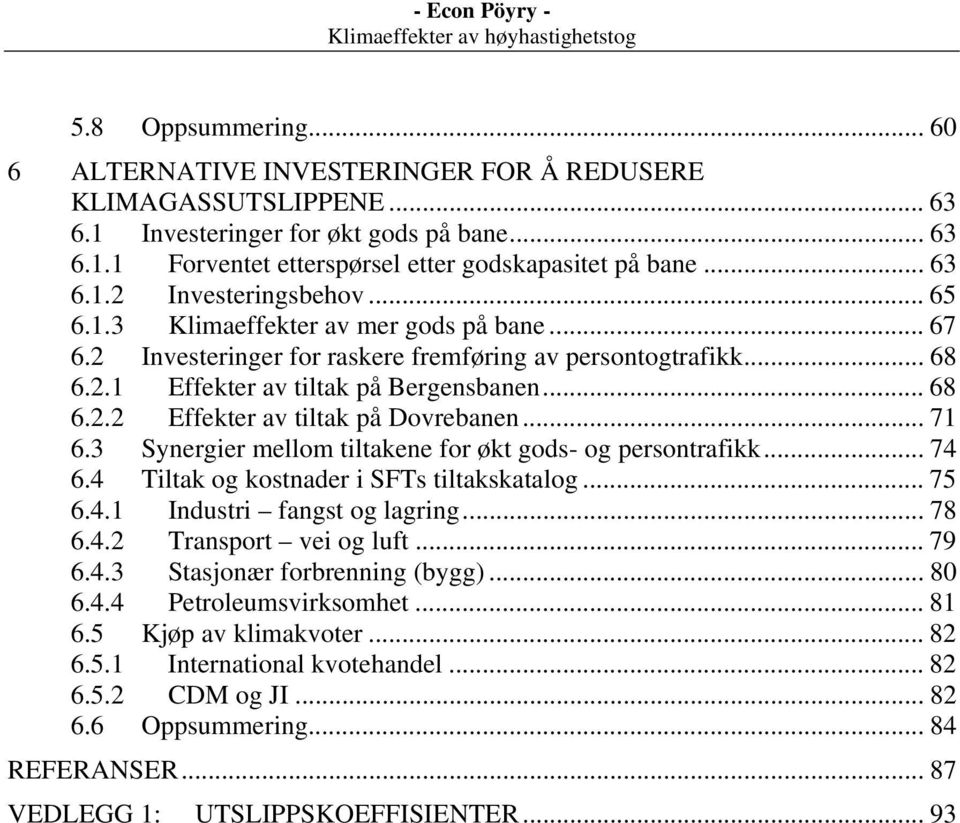 .. 71 6.3 Synergier mellom tiltakene for økt gods- og persontrafikk... 74 6.4 Tiltak og kostnader i SFTs tiltakskatalog... 75 6.4.1 Industri fangst og lagring... 78 6.4.2 Transport vei og luft... 79 6.