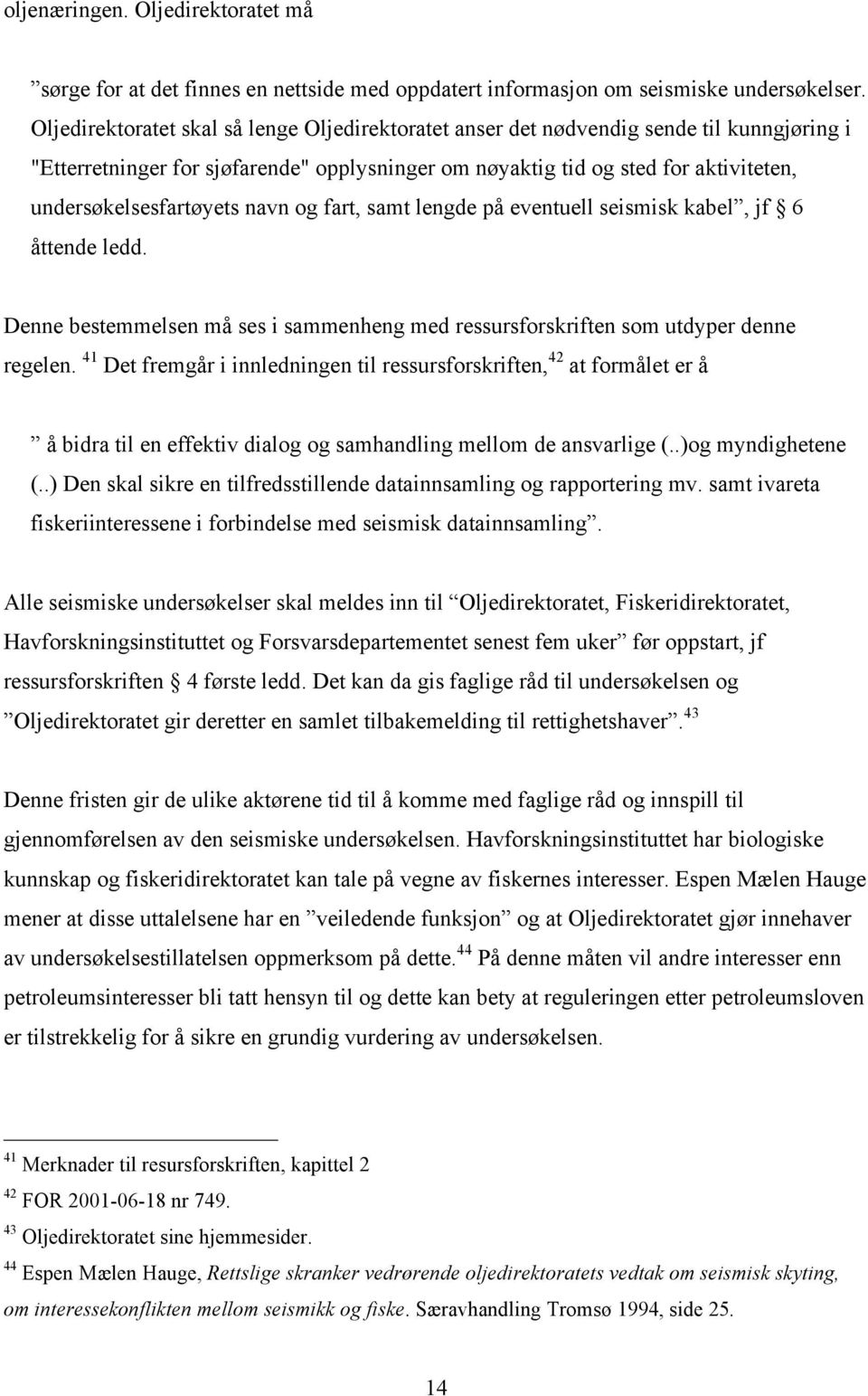 undersøkelsesfartøyets navn og fart, samt lengde på eventuell seismisk kabel, jf 6 åttende ledd. Denne bestemmelsen må ses i sammenheng med ressursforskriften som utdyper denne regelen.