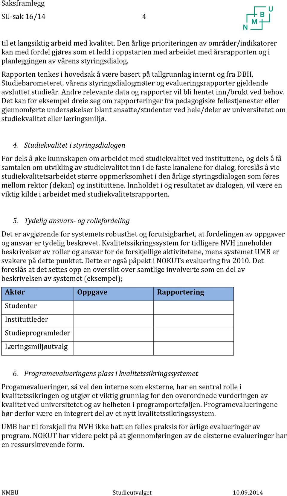 Rapporten tenkes i hovedsak å være basert på tallgrunnlag internt og fra DBH, Studiebarometeret, vårens styringsdialogmøter og evalueringsrapporter gjeldende avsluttet studieår.