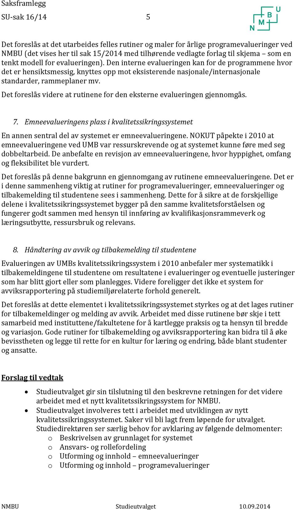 Det foreslås videre at rutinene for den eksterne evalueringen gjennomgås. 7. Emneevalueringens plass i kvalitetssikringssystemet En annen sentral del av systemet er emneevalueringene.