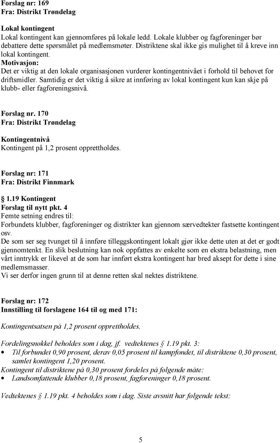 Samtidig er det viktig å sikre at innføring av lokal kontingent kun kan skje på klubb- eller fagforeningsnivå. Forslag nr.