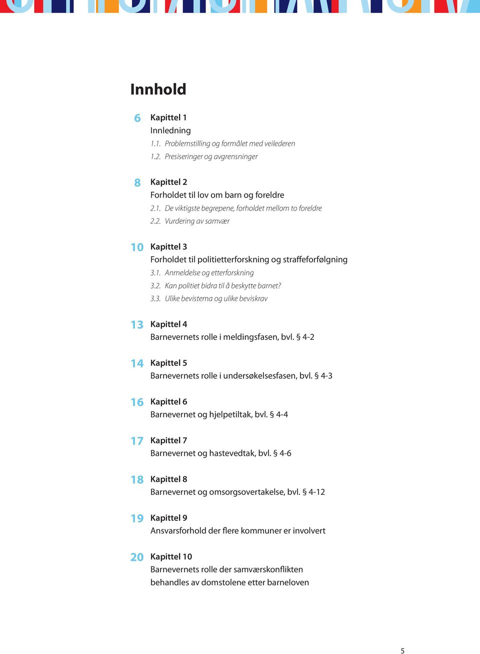 4-2 14 Kapittel 5 Barnevernets rolle i undersøkelsesfasen, bvl. 4-3 16 Kapittel 6 Barnevernet og hjelpetiltak, bvl. 4-4 17 Kapittel 7 Barnevernet og hastevedtak, bvl.