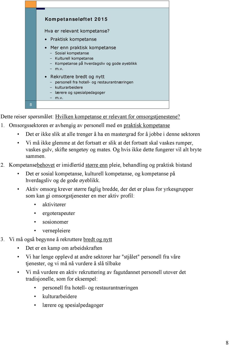 Omsorgssektoren er avhengig av personell med en praktisk kompetanse Det er ikke slik at alle trenger å ha en mastergrad for å jobbe i denne sektoren Vi må ikke glemme at det fortsatt er slik at det