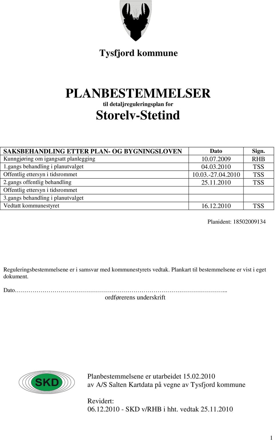 gangs behandling i planutvalget Vedtatt kommunestyret 16.12.2010 TSS Planident: 18502009134 Reguleringsbestemmelsene er i samsvar med kommunestyrets vedtak.