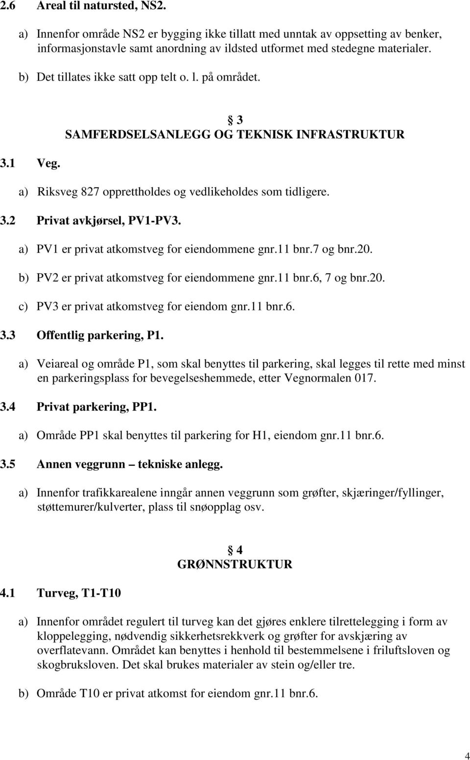 a) PV1 er privat atkomstveg for eiendommene gnr.11 bnr.7 og bnr.20. b) PV2 er privat atkomstveg for eiendommene gnr.11 bnr.6, 7 og bnr.20. c) PV3 er privat atkomstveg for eiendom gnr.11 bnr.6. 3.