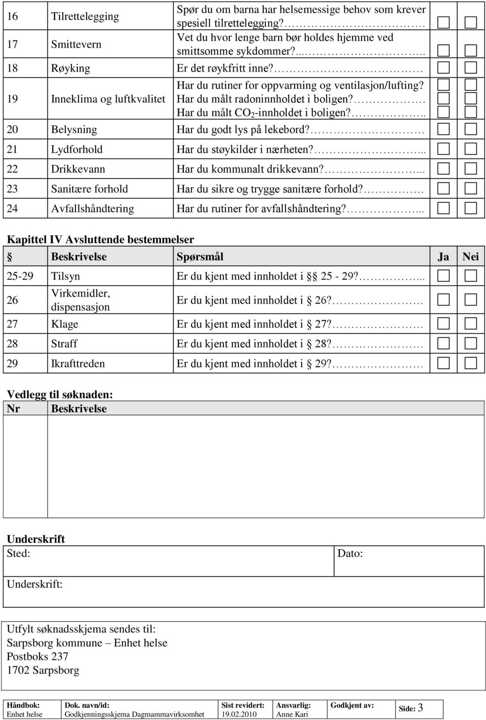 .. 20 Belysning Har du godt lys på lekebord? 21 Lydforhold Har du støykilder i nærheten?... 22 Drikkevann Har du kommunalt drikkevann?... 23 Sanitære forhold Har du sikre og trygge sanitære forhold?