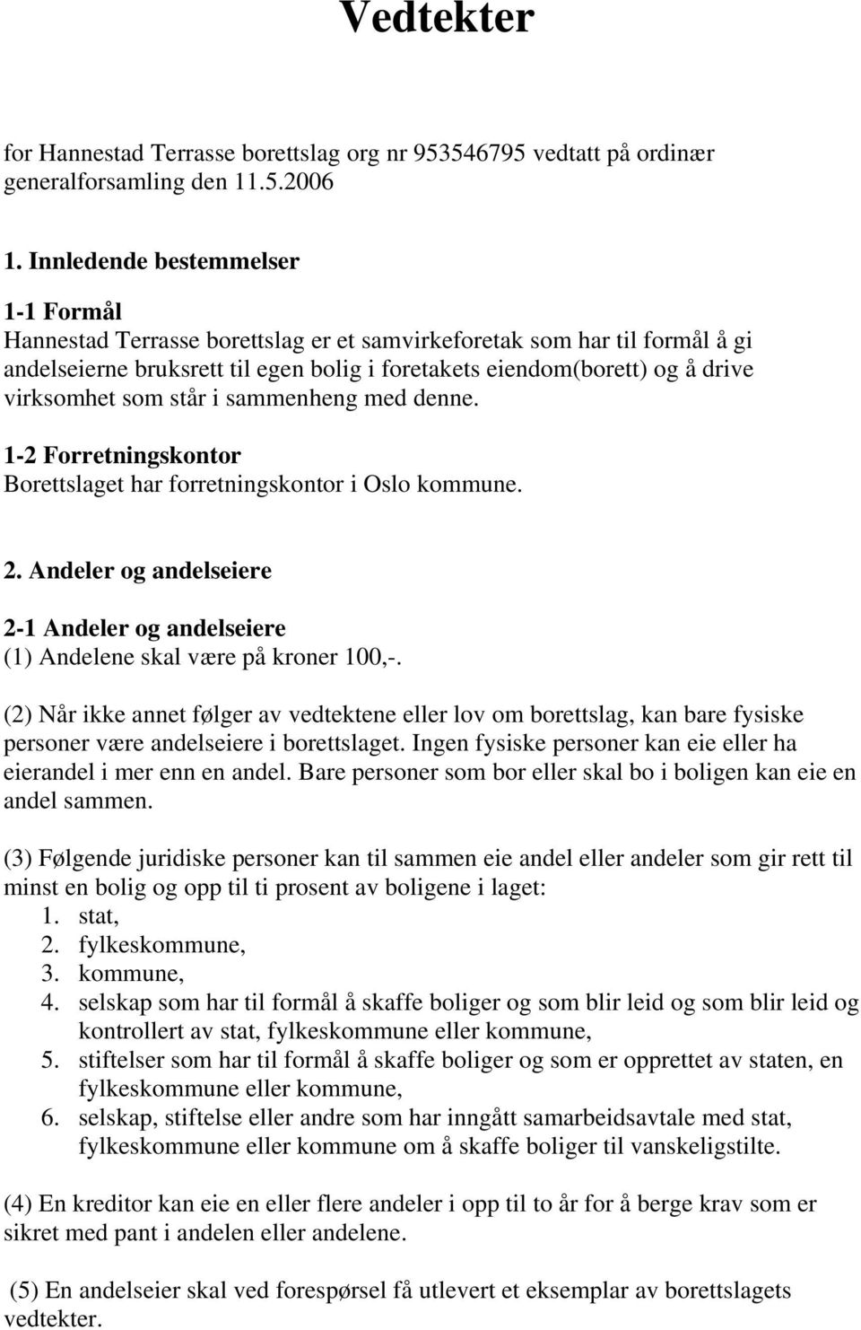 som står i sammenheng med denne. 1-2 Forretningskontor Borettslaget har forretningskontor i Oslo kommune. 2. Andeler og andelseiere 2-1 Andeler og andelseiere (1) Andelene skal være på kroner 100,-.