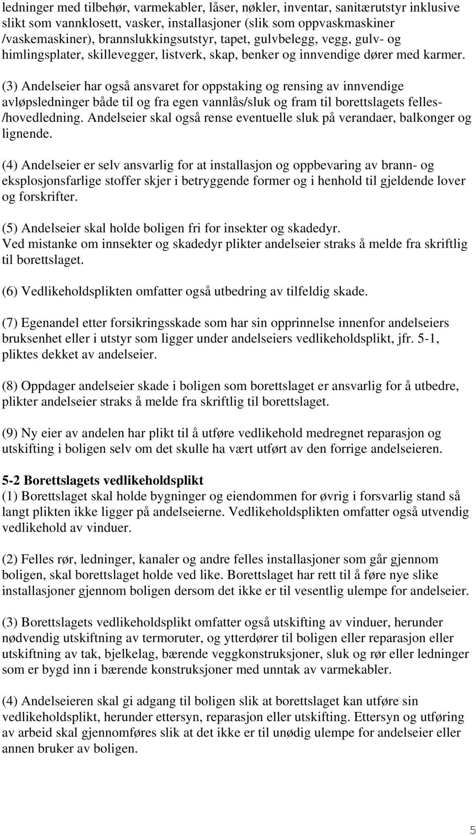 (3) Andelseier har også ansvaret for oppstaking og rensing av innvendige avløpsledninger både til og fra egen vannlås/sluk og fram til borettslagets felles- /hovedledning.