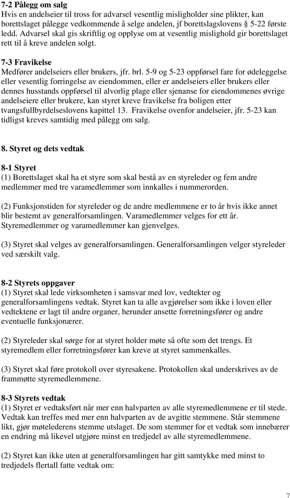 5-9 og 5-23 oppførsel fare for ødeleggelse eller vesentlig forringelse av eiendommen, eller er andelseiers eller brukers eller dennes husstands oppførsel til alvorlig plage eller sjenanse for