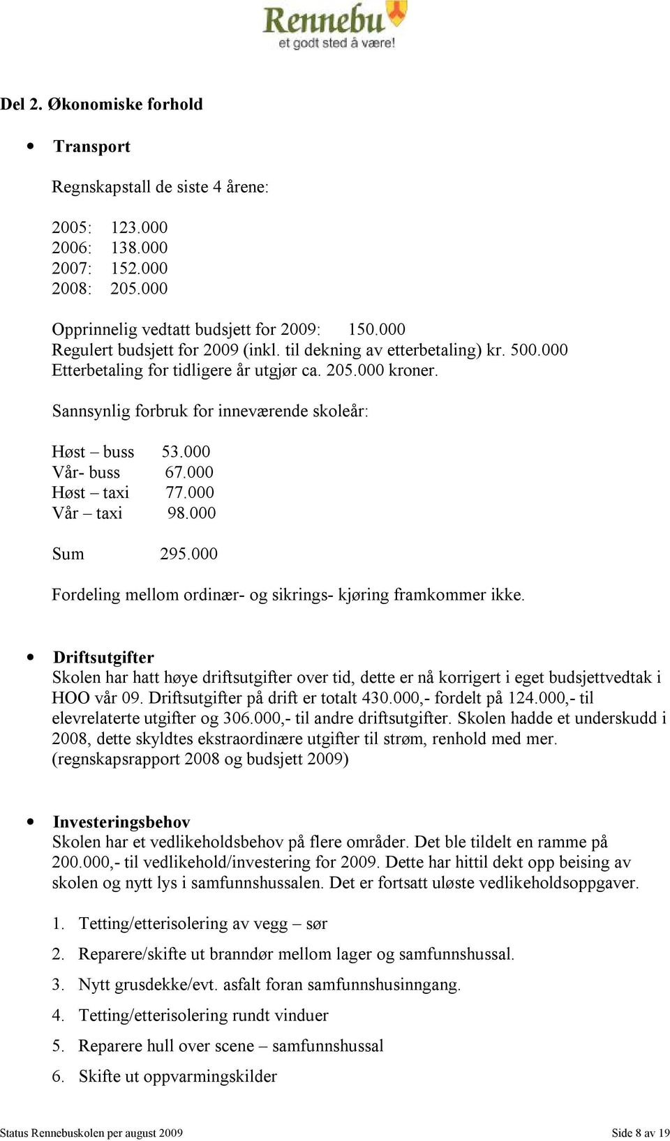 000 Vår- buss 67.000 Høst taxi 77.000 Vår taxi 98.000 Sum 295.000 Fordeling mellom ordinær- og sikrings- kjøring framkommer ikke.