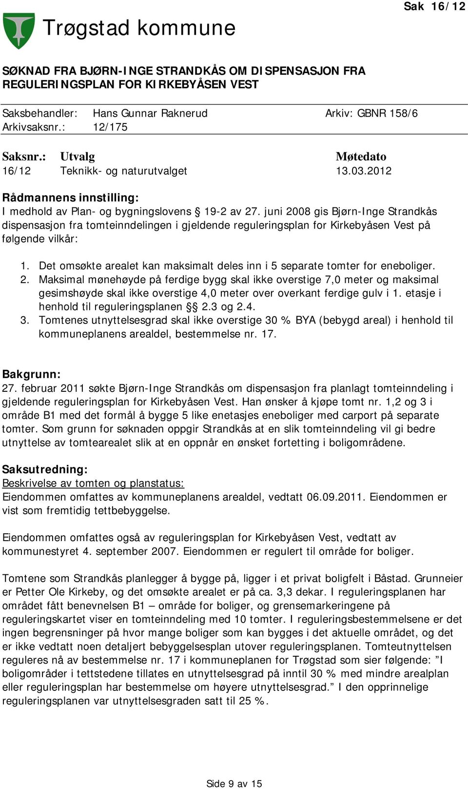 juni 2008 gis Bjørn-Inge Strandkås dispensasjon fra tomteinndelingen i gjeldende reguleringsplan for Kirkebyåsen Vest på følgende vilkår: 1.