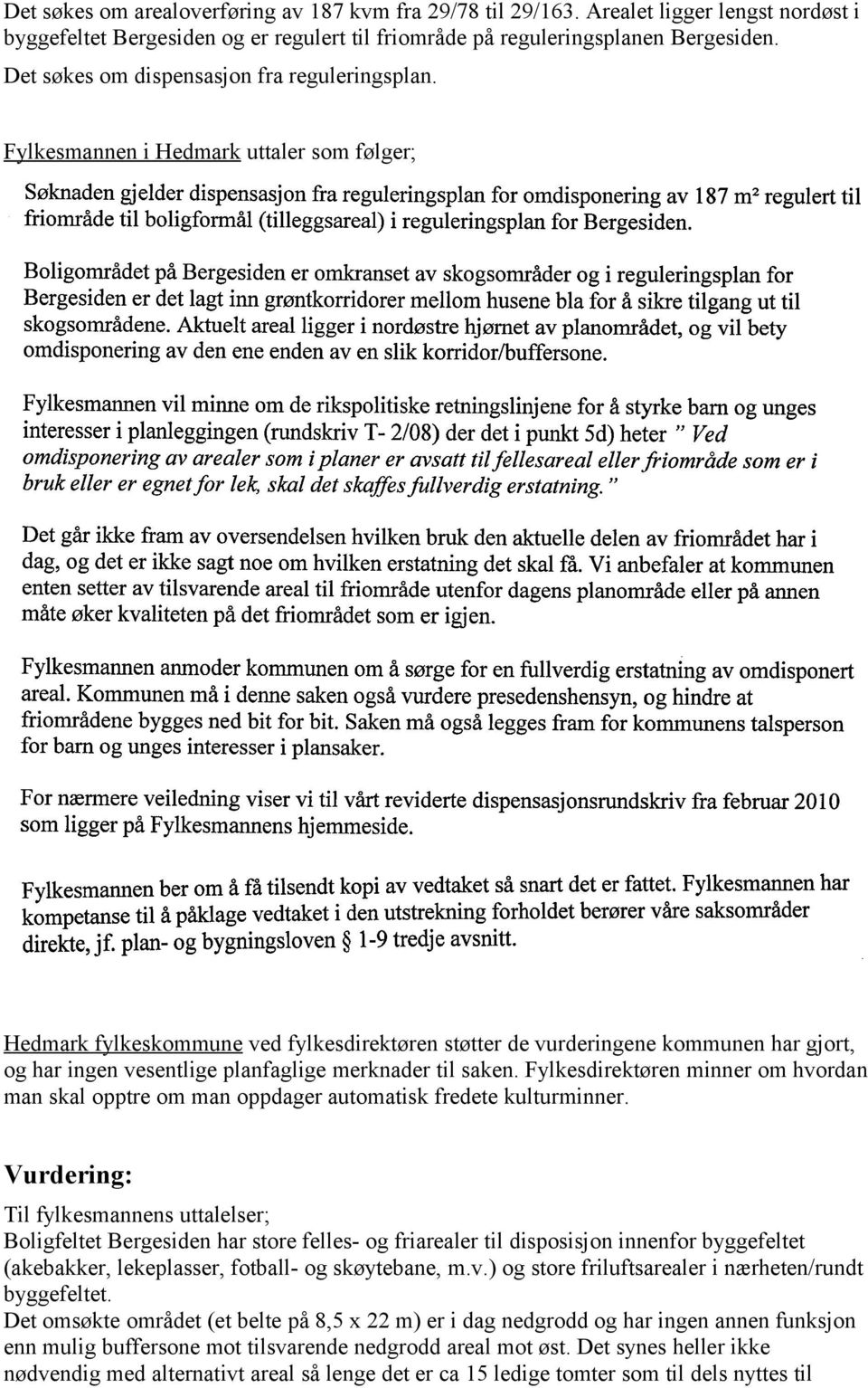 Fylkesmannen i Hedmark uttaler som følger; Hedmark fylkeskommune ved fylkesdirektøren støtter de vurderingene kommunen har gjort, og har ingen vesentlige planfaglige merknader til saken.