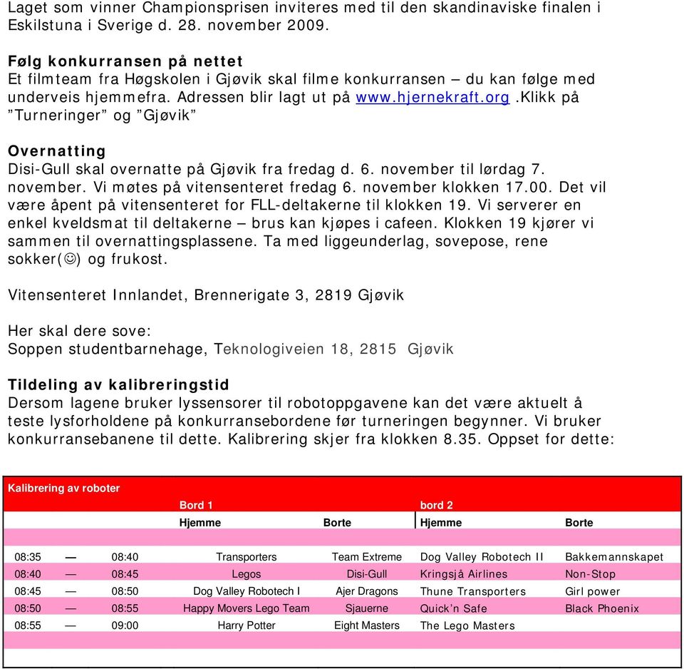 klikk på Turneringer og Gjøvik Overnatting Disi-Gull skal overnatte på Gjøvik fra fredag d. 6. november til lørdag 7. november. Vi møtes på vitensenteret fredag 6. november klokken 17.00.