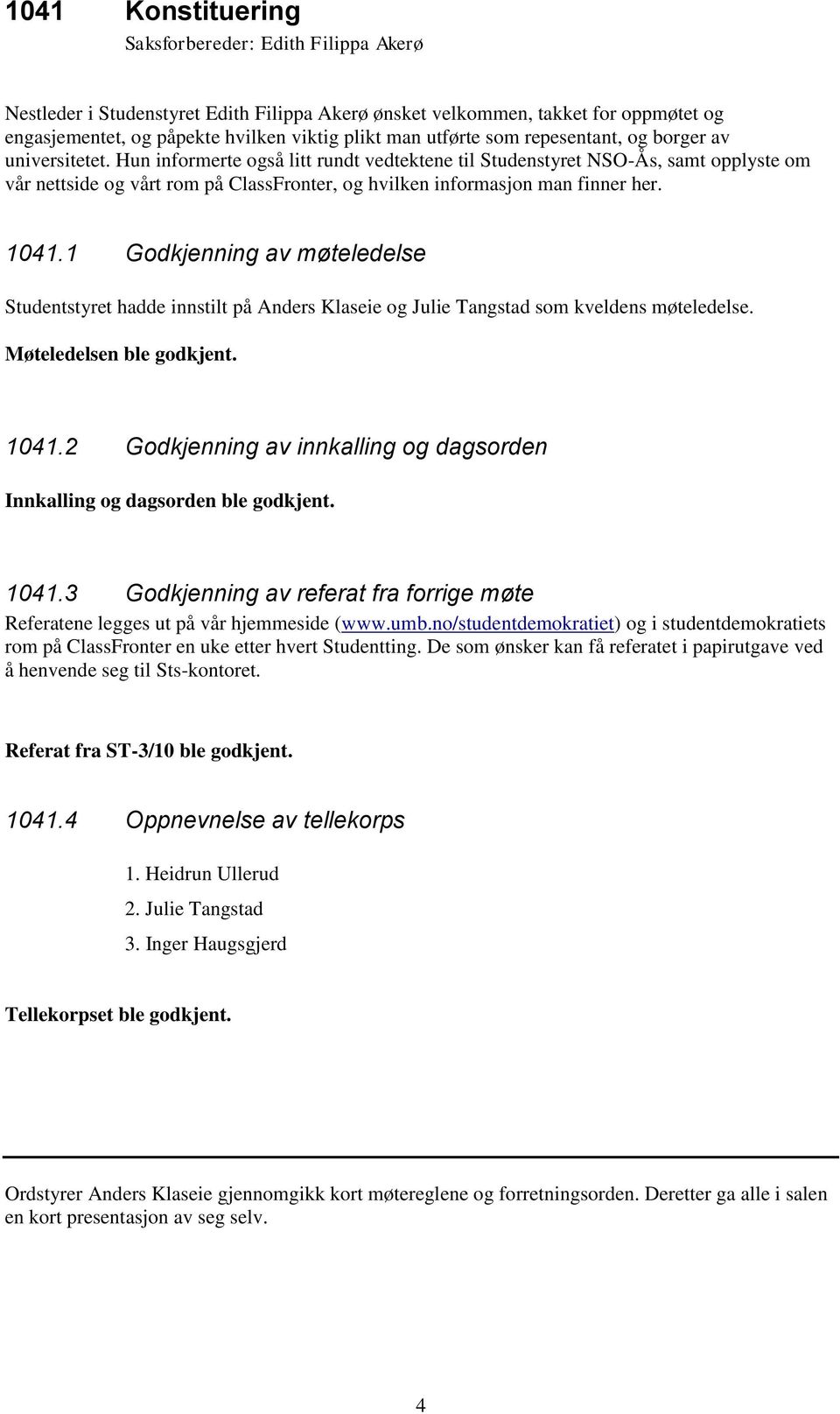 Hun informerte også litt rundt vedtektene til Studenstyret NSO-Ås, samt opplyste om vår nettside og vårt rom på ClassFronter, og hvilken informasjon man finner her. 1041.