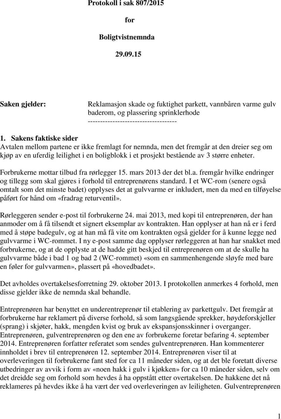 Sakens faktiske sider Avtalen mellom partene er ikke fremlagt for nemnda, men det fremgår at den dreier seg om kjøp av en uferdig leilighet i en boligblokk i et prosjekt bestående av 3 større enheter.