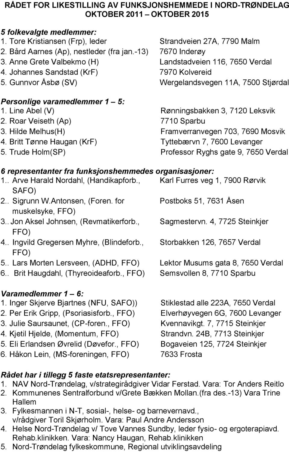 Gunnvor Åsbø (SV) Wergelandsvegen 11A, 7500 Stjørdal Personlige varamedlemmer 1 5: 1. Line Abel (V) Rønningsbakken 3, 7120 Leksvik 2. Roar Veiseth (Ap) 7710 Sparbu 3.