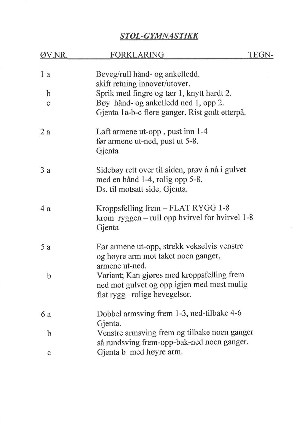 . FLAT RYGG l-8 krom ryggen - rull opp hvirvel for hvirvel 1-8 4 a Kroppsfelling frem - 5 a Før armene ut-opp, strekk vekselvis venstre og høyre arm mot taket noen ganger, afinene ut-ne.