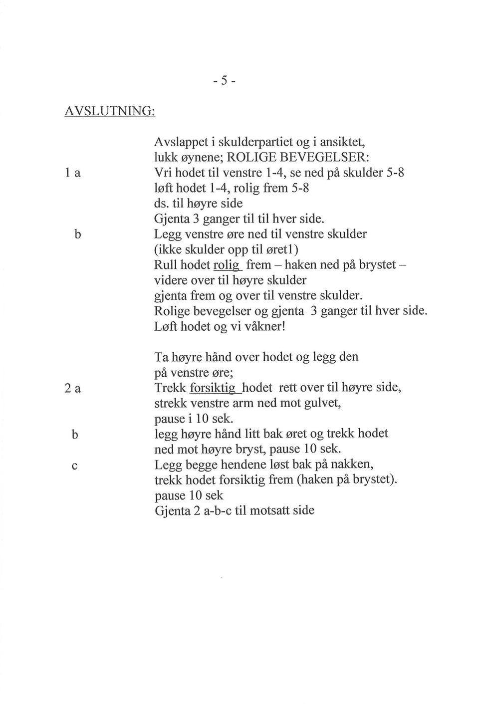 Legg venstre øre ne til venstre skuler (ikke skuler opp til øretl) Rull hoet rolig frem - haken ne på rystet - viere over til høyre skuler gjenta frem og over til venstre skuler.