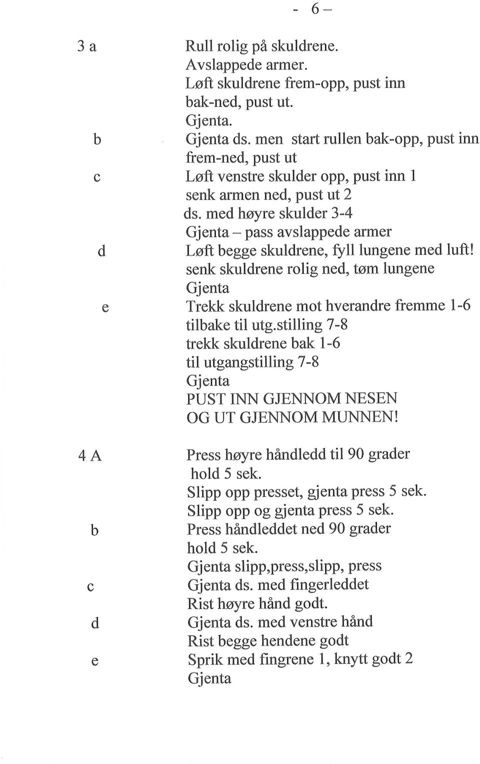 stilling 7-8 trekk skulrene ak I -6 til utgangstilling 7-8 PUST INN GJENNOM NESEN OG UT GJENNOM MUNNEN! 4 A Press høyre hanle til 90 graer hol 5 sek. Slipp opp presset, gienta press 5 sek.