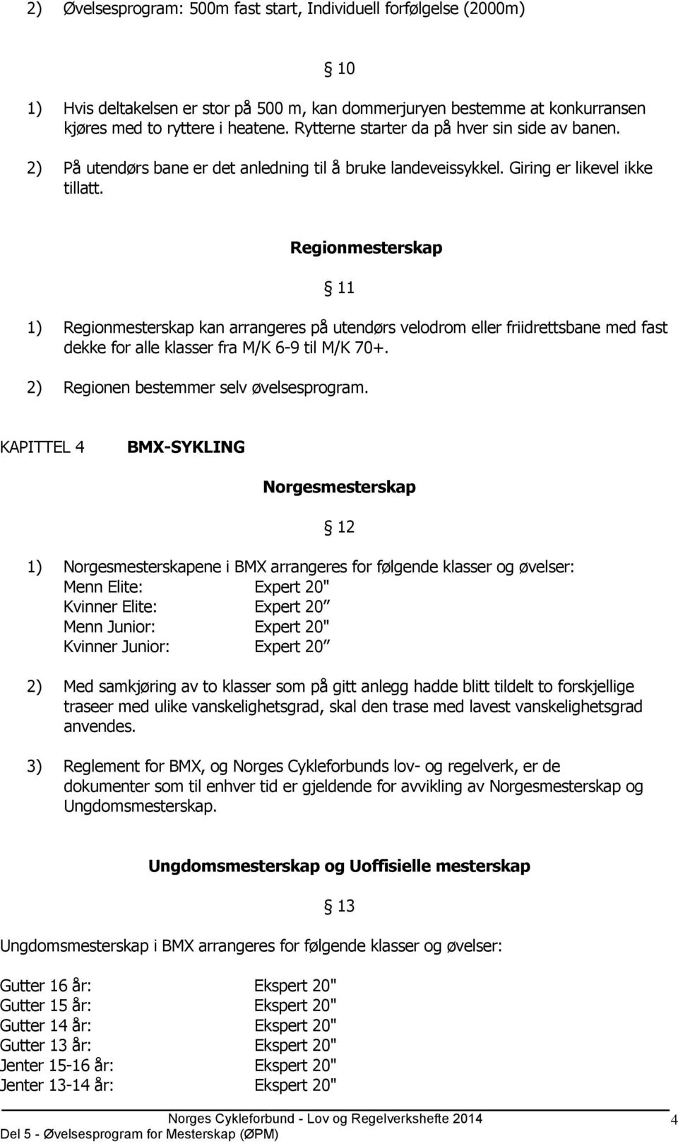 Regionmesterskap 11 1) Regionmesterskap kan arrangeres på utendørs velodrom eller friidrettsbane med fast dekke for alle klasser fra M/K 6-9 til M/K 70+. 2) Regionen bestemmer selv øvelsesprogram.