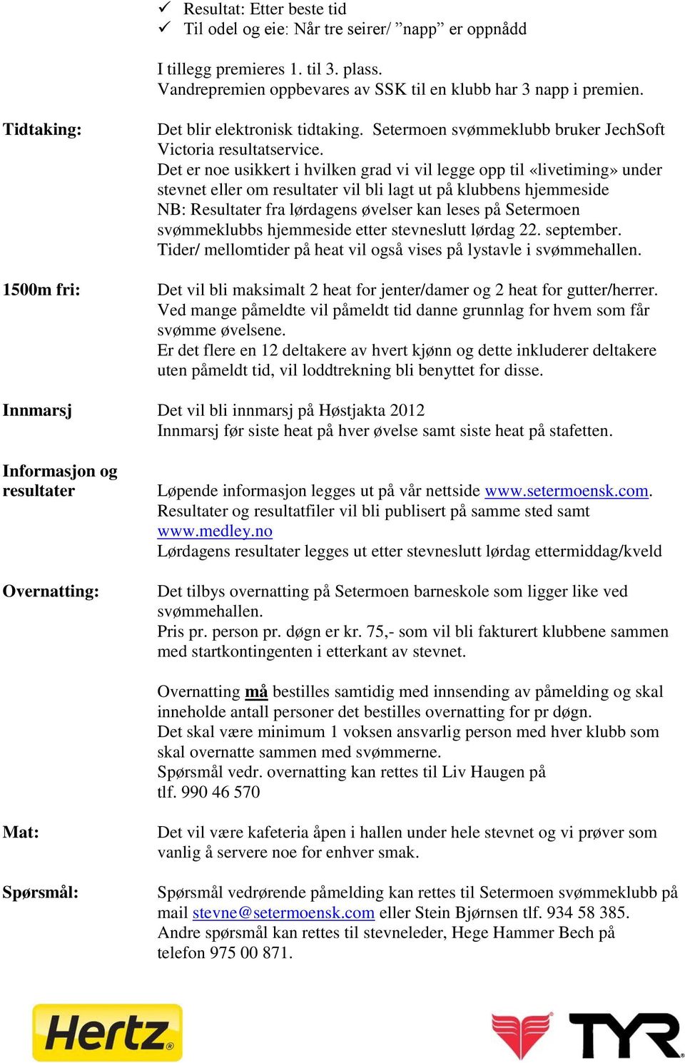 Det er noe usikkert i hvilken grad vi vil legge opp til «livetiming» under stevnet eller om resultater vil bli lagt ut på klubbens hjemmeside NB: Resultater fra lørdagens øvelser kan leses på