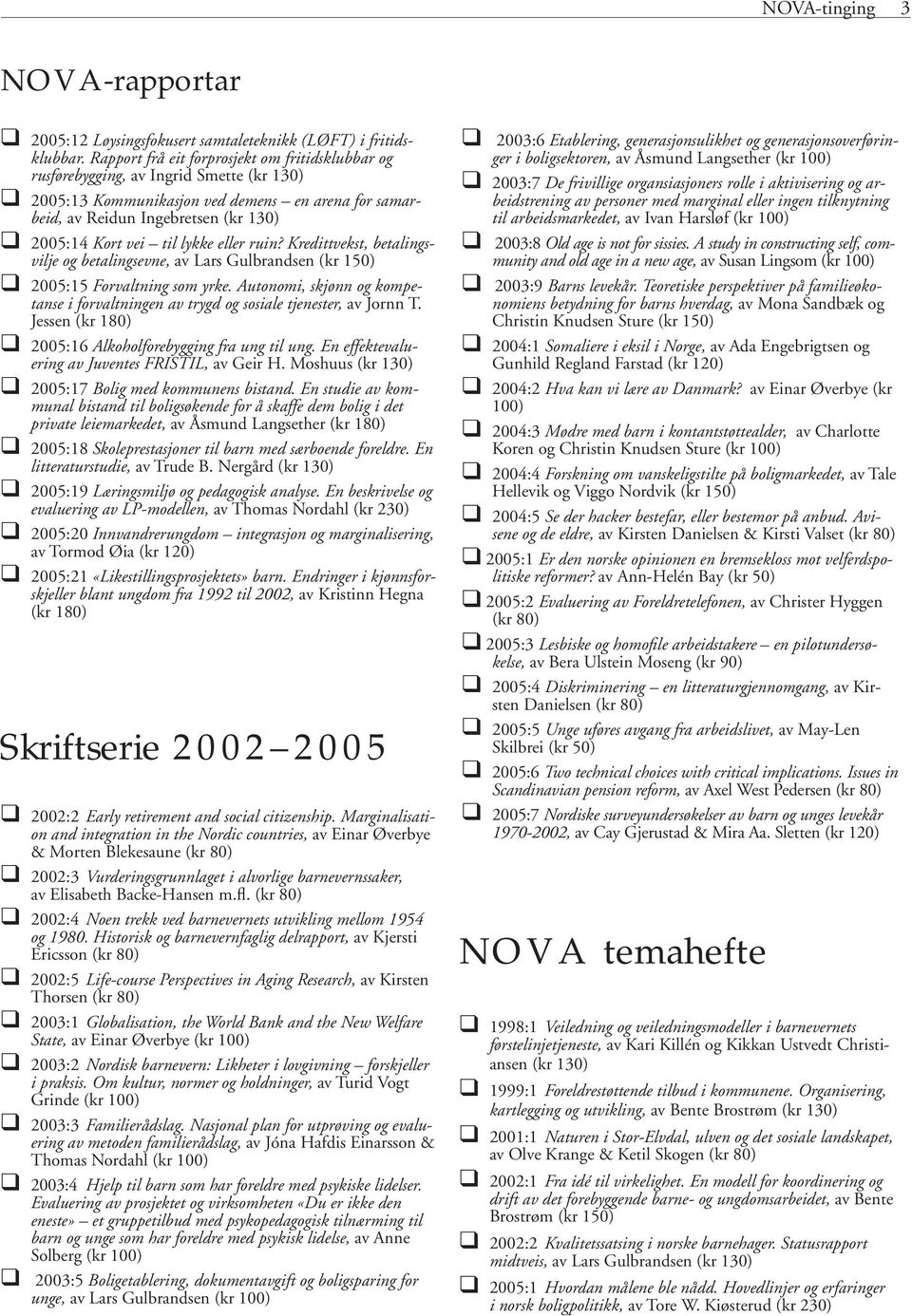 lykke eller ruin? Kredittvekst, betalingsvilje og betalingsevne, av Lars Gulbrandsen (kr 150) 2005:15 Forvaltning som yrke.