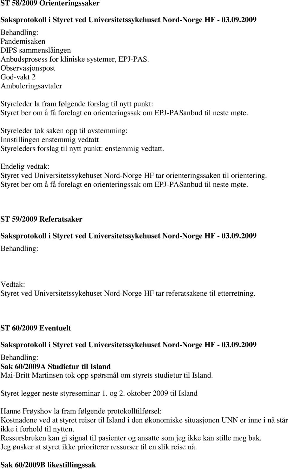 Styreleder tok saken opp til avstemming: Innstillingen enstemmig vedtatt Styreleders forslag til nytt punkt: enstemmig vedtatt.