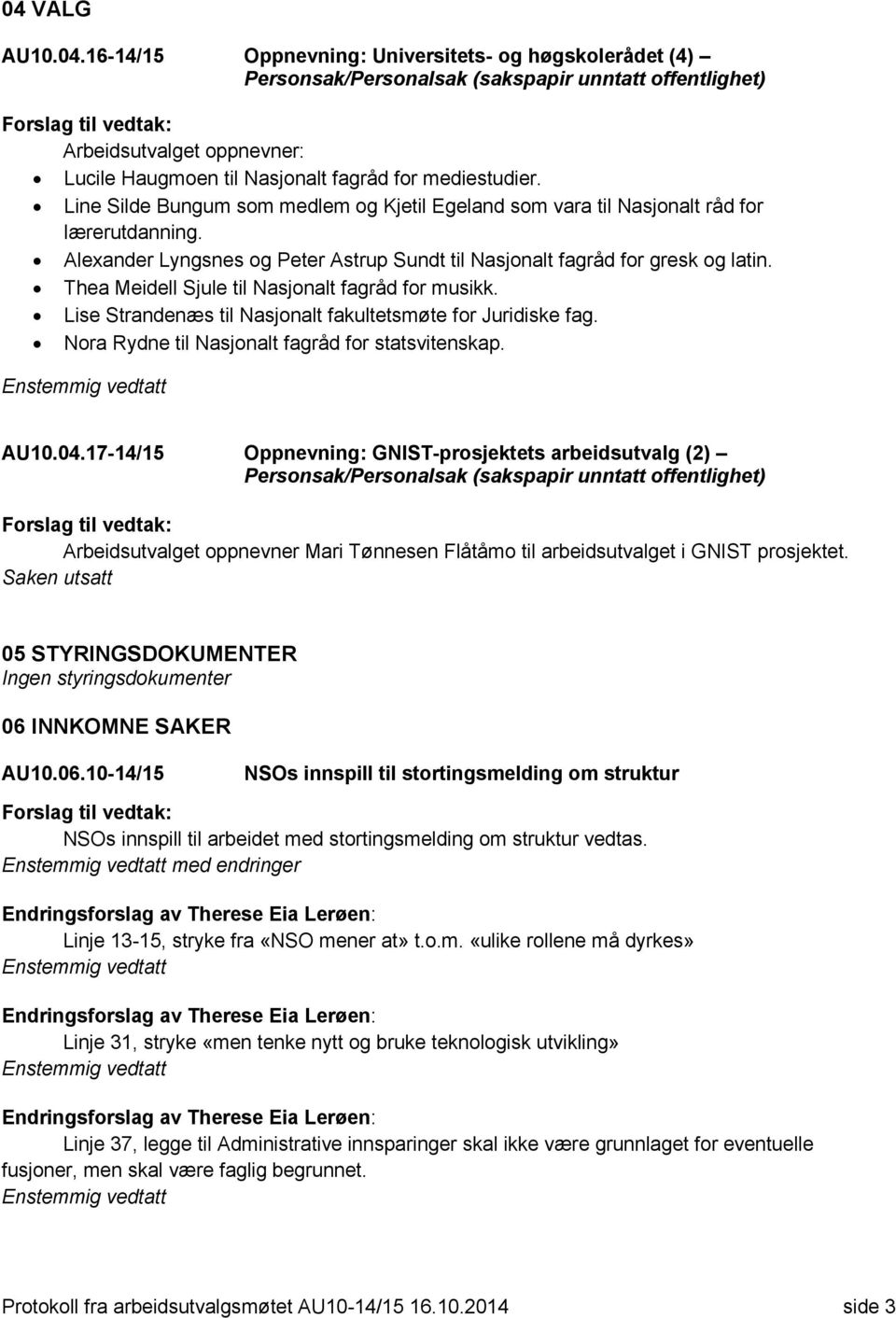 Thea Meidell Sjule til Nasjonalt fagråd for musikk. Lise Strandenæs til Nasjonalt fakultetsmøte for Juridiske fag. Nora Rydne til Nasjonalt fagråd for statsvitenskap. AU10.04.