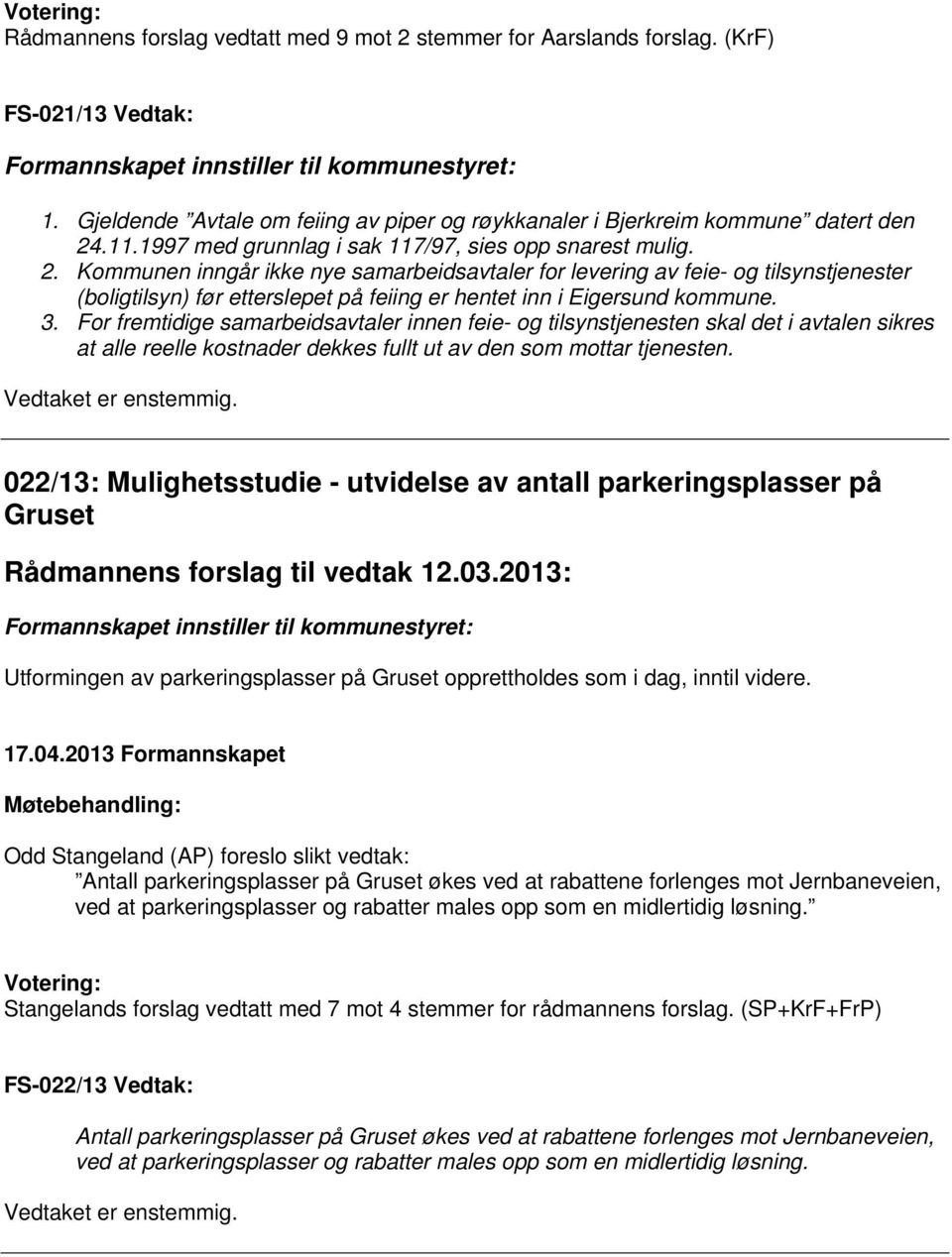 Kommunen inngår ikke nye samarbeidsavtaler for levering av feie- og tilsynstjenester (boligtilsyn) før etterslepet på feiing er hentet inn i Eigersund kommune. 3.