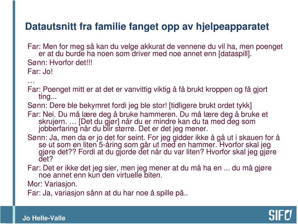 Du må lære deg å bruke hammeren. Du må lære deg å bruke et skrujern. [Det du gjør] når du er mindre kan du ta med deg som jobberfaring når du blir større. Det er det jeg mener.