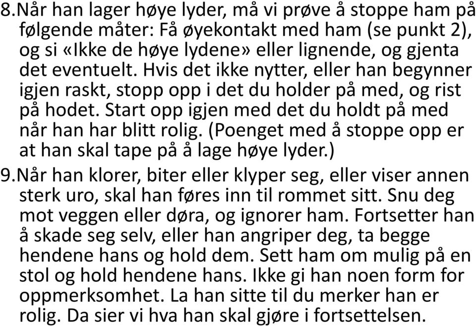 (Poenget med å stoppe opp er at han skal tape på å lage høye lyder.) 9.Når han klorer, biter eller klyper seg, eller viser annen sterk uro, skal han føres inn til rommet sitt.