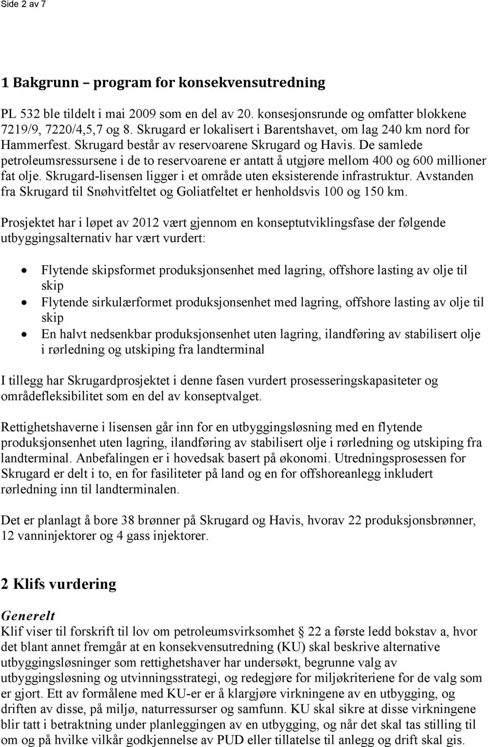 De samlede petroleumsressursene i de to reservoarene er antatt å utgjøre mellom 400 og 600 millioner fat olje. Skrugard-lisensen ligger i et område uten eksisterende infrastruktur.