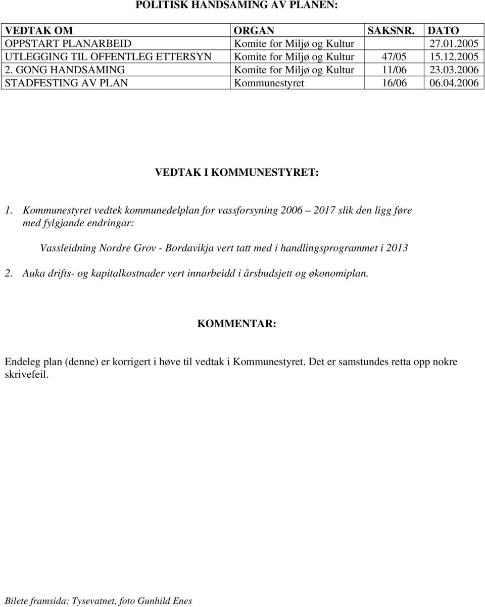 Kommunestyret vedtek kommunedelplan for vassforsyning 2006 2017 slik den ligg føre med fylgjande endringar: Vassleidning Nordre Grov - Bordavikja vert tatt med i handlingsprogrammet i 2013 2.