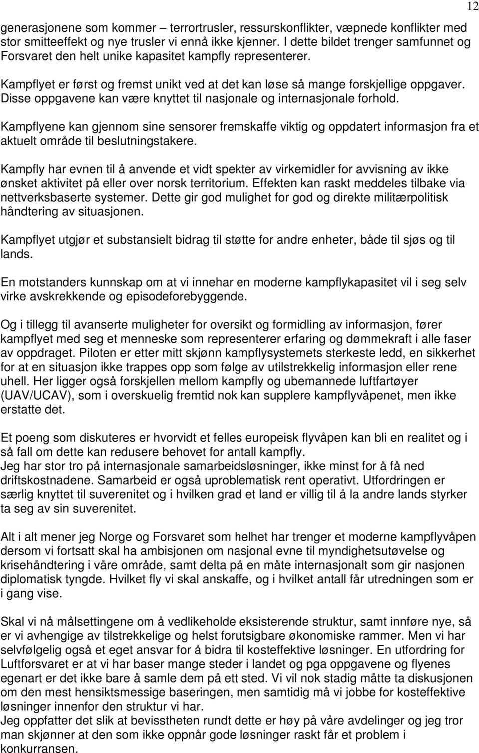 Disse oppgavene kan være knyttet til nasjonale og internasjonale forhold. Kampflyene kan gjennom sine sensorer fremskaffe viktig og oppdatert informasjon fra et aktuelt område til beslutningstakere.