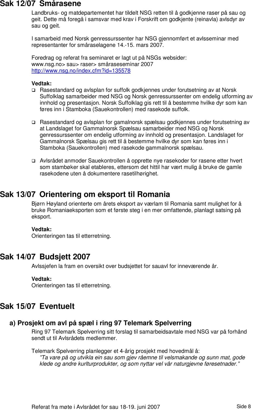 I samarbeid med Norsk genressurssenter har NSG gjennomført et avlsseminar med representanter for småraselagene 14.-15. mars 2007. Foredrag og referat fra seminaret er lagt ut på NSGs websider: www.