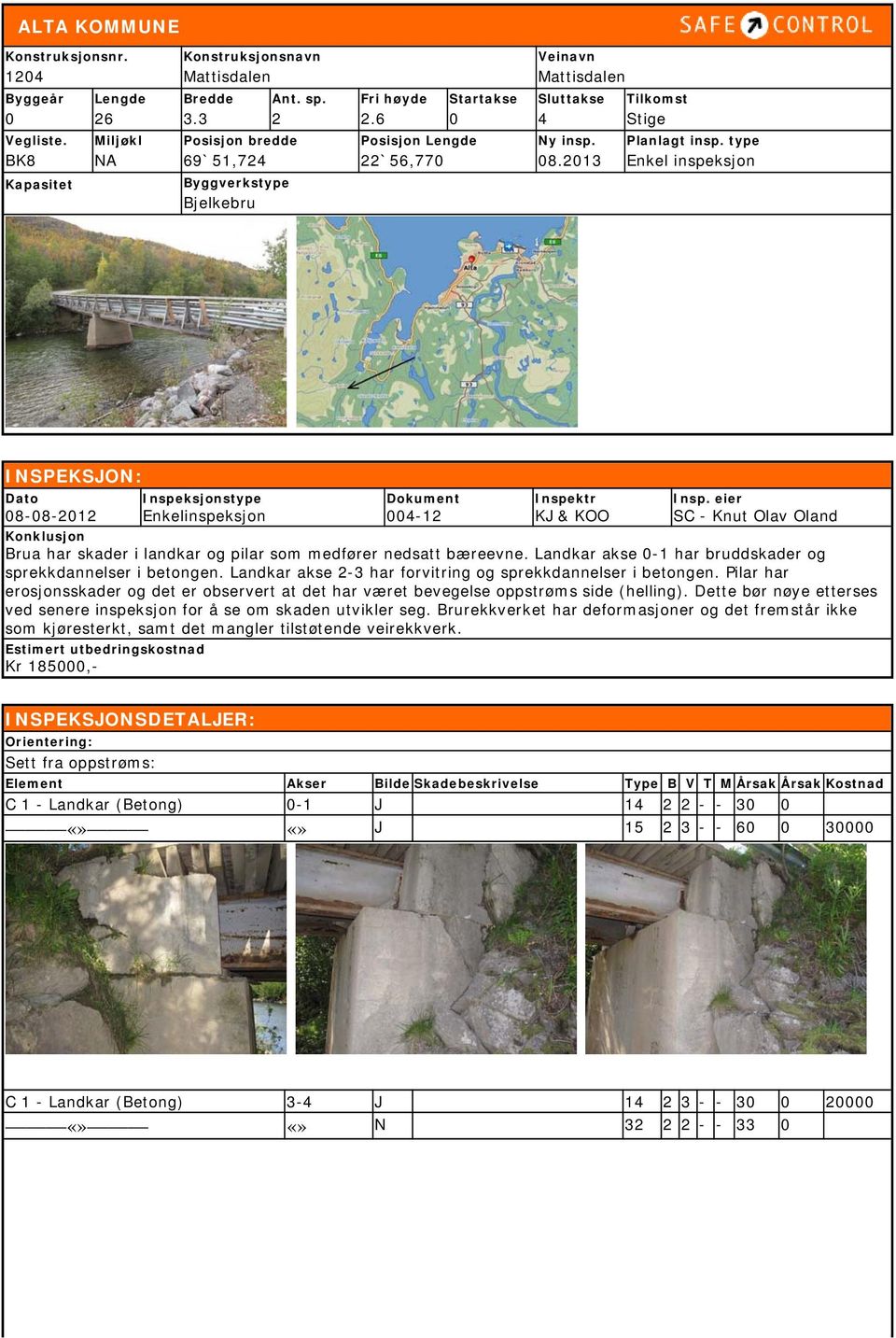 type Enkel inspeksjon Kapasitet Byggverkstype Bjelkebru INSPEKSJON: Dato 8-8-212 Inspeksjonstype Enkelinspeksjon Dokument 4-12 Inspektr KJ & KOO Insp.