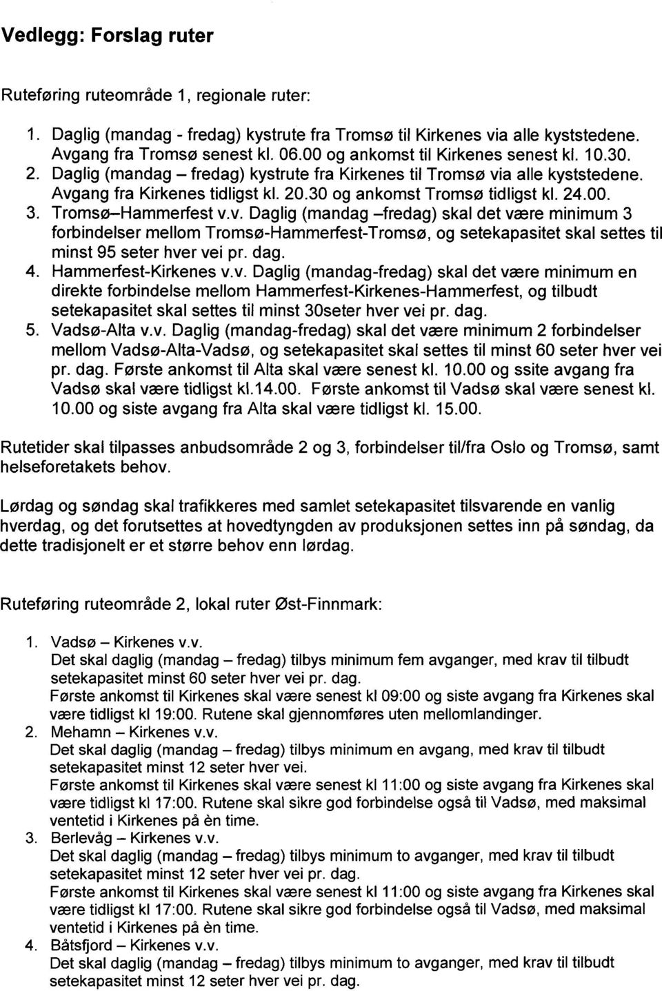 v. Daglig (mandag fredag) skal det være minimum 3 forbindelser mellom Tromsø-Hammerfest-Tromsø, og setekapasitet skal settes til minst 95 seter hver vei pr. dag. Hammerfest-Kirkenes v.v. Daglig (mandag-fredag) skal det være minimum en direkte forbindelse mellom Hammerfest-Kirkenes-Hammerfest, og tilbudt setekapasitet skal settes til minst 30seter hver vei pr.