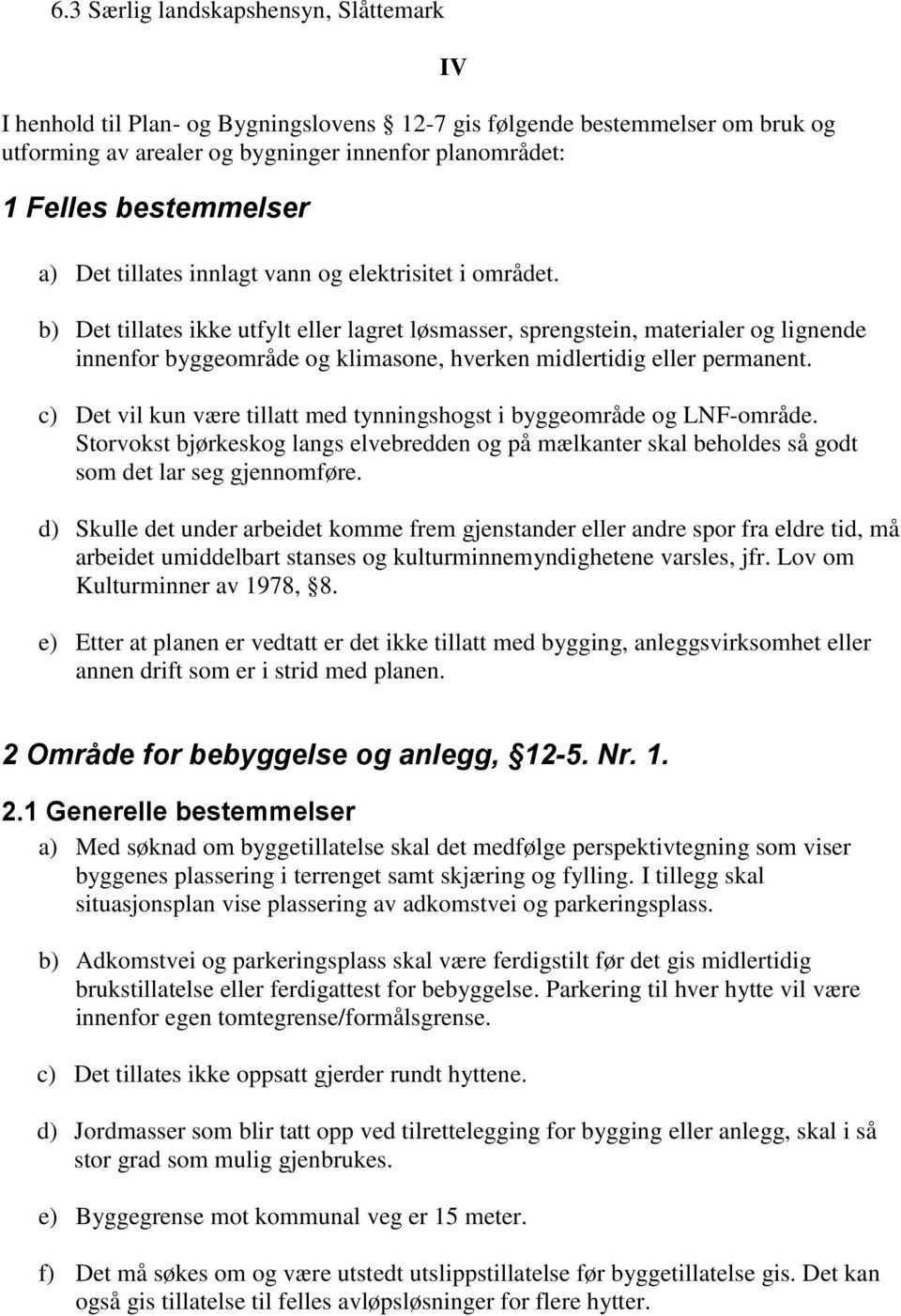 b) Det tillates ikke utfylt eller lagret løsmasser, sprengstein, materialer og lignende innenfor byggeområde og klimasone, hverken midlertidig eller permanent.