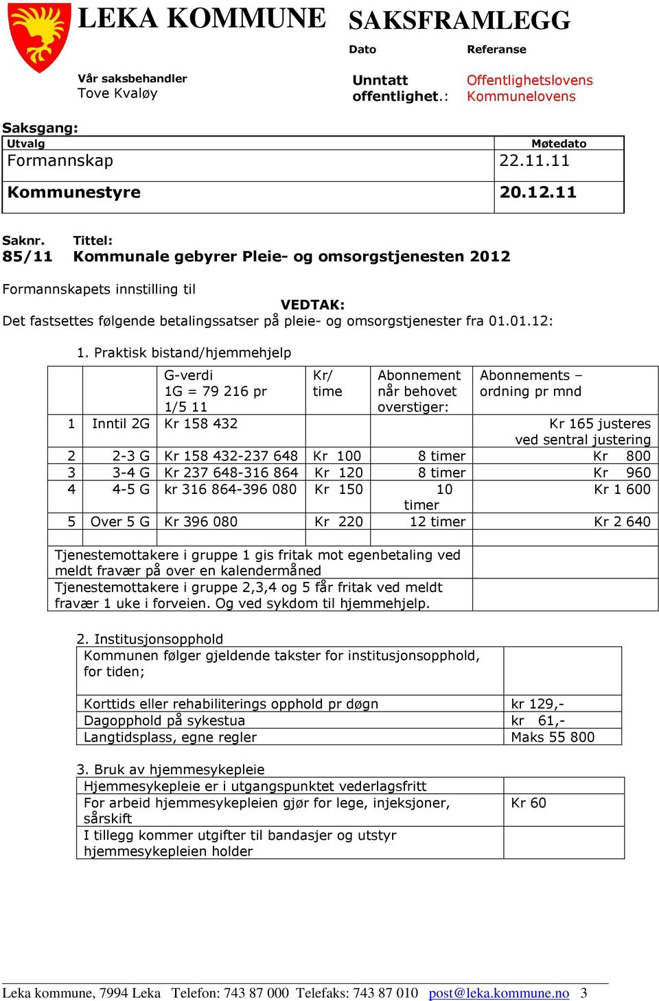 Praktisk bistand/hjemmehjelp G-verdi 1G = 79 216 pr 1/5 11 Kr/ time Abonnement når behovet overstiger: Abonnements ordning pr mnd 1 Inntil 2G Kr 158 432 Kr 165 justeres ved sentral justering 2 2-3 G