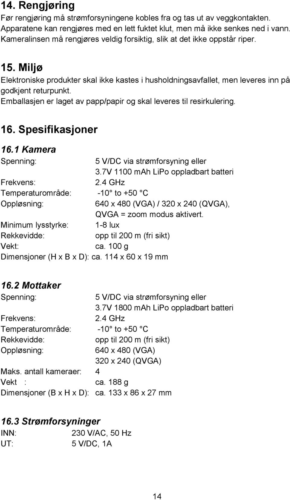 Emballasjen er laget av papp/papir og skal leveres til resirkulering. 16. Spesifikasjoner 16.1 Kamera Spenning: 5 V/DC via strømforsyning eller 3.7V 1100 mah LiPo oppladbart batteri Frekvens: 2.