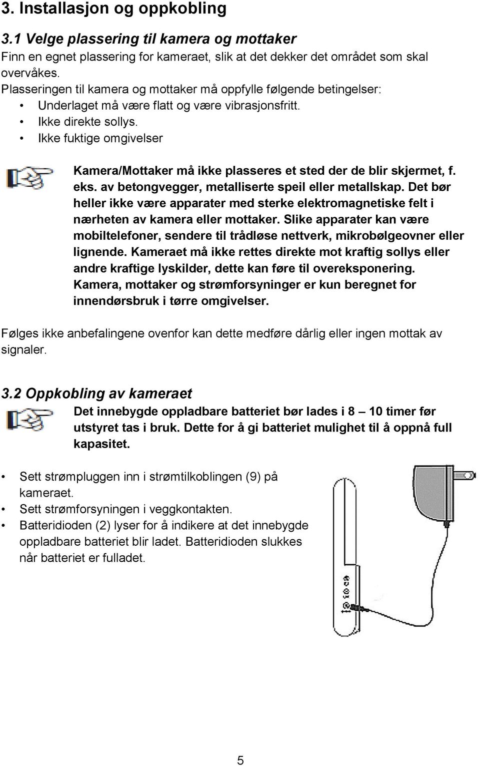 Ikke fuktige omgivelser Kamera/Mottaker må ikke plasseres et sted der de blir skjermet, f. eks. av betongvegger, metalliserte speil eller metallskap.